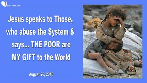 Aug 26, 2015 ❤️ Jesus says... The Poor are My Gift to the World and a Word to Those abusing the System