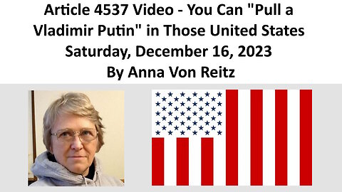 Article 4537 Video - You Can "Pull a Vladimir Putin" in Those United States By Anna Von Reitz