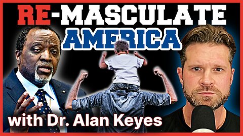 RE-MASCULATE America: With Dr. Alan Keyes | Without the Men, We Are DONE.