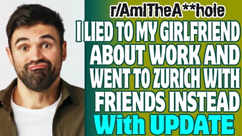r/AITA | I Lied To My Girlfriend About Work And Went To Zurich With Friends Instead