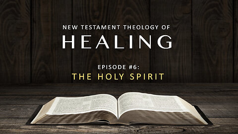 New Testament Theology of Healing – Episode 6: The Holy Spirit