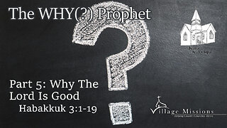 04.07.24 - Part 5: Why The Lord is Good - Habakkuk 3:1-19