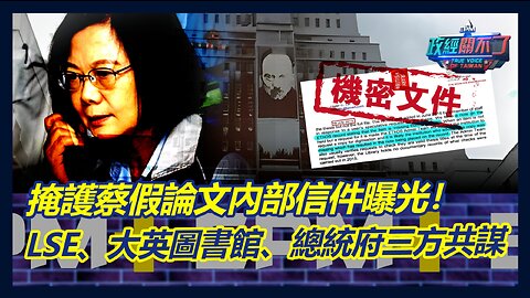 掩護蔡英文假論文內部信件曝光！倫敦政經學院、大英圖書館、總統府三方共謀｜政經關不了（完整版）｜2023.08.09