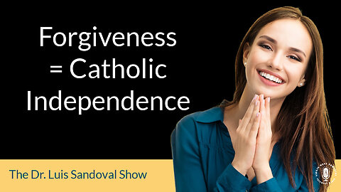 06 Jul 23, The Dr. Luis Sandoval Show: Forgiveness = Catholic Independence