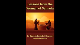 Lessons from the Woman of Samaria, on Down to Earth But Heavenly Minded Podcast