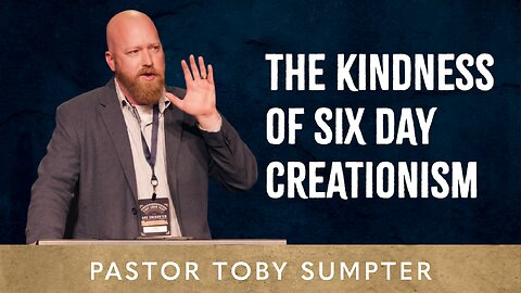 The Kindness of Six Day Creationism - Pastor Toby Sumpter