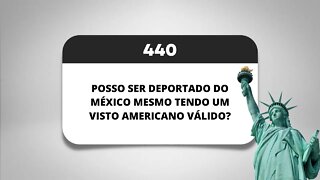 PÍLULA 440 - POSSO SER DEPORTADO DO MÉXICO MESMO TENDO UM VISTO AMERICANO VÁLIDO?