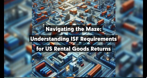 Understanding ISF Requirements for Returning Rental Goods to the US