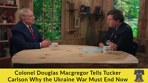 Colonel Douglas Macgregor Tells Tucker Carlson Why the Ukraine War Must End Now