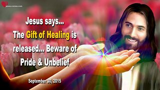 Sep 30, 2015 ❤️ Jesus says... The Gift of Healing is released... Beware of Pride and Unbelief