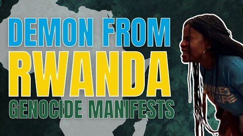 A DEMON MANIFESTED IN A WOMAN THE CAME THROUGH THE RWANDA GENOCIDE!