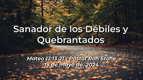 2024-05-19 - Sanador de los Débiles y Quebrantados (Mateo 12:13-21) - Pastor Ron Stone (Spanish)