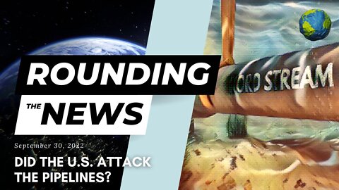 Did the U.S. Attack the Pipelines? - Rounding the News