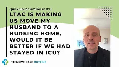 LTAC is making us move my husband to a nursing home, would it be better if we had stayed in ICU?