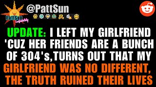 UPDATE: Left my GF 'cuz she & her friends are a bunch of 304's, telling the truth ruined their lives