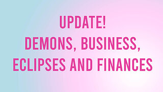 Update! Demons, Business, Finances, Eclipses and Cosmic Energies!