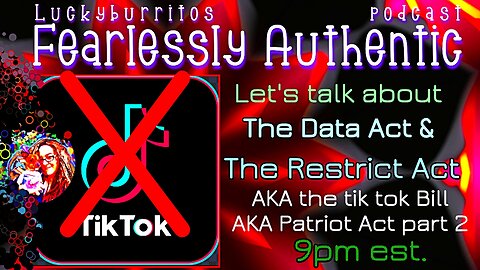 Fearlessly Authentic - talking about the RESTRICT ACT and DATA Acts aka the tik tok ban