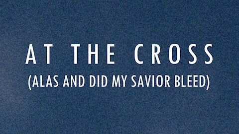 At The Cross (Alas And Did My Savior Bleed) / Lyrics