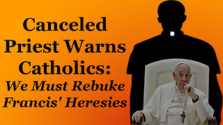 Canceled Priest Warns Catholics: We Must Rebuke Francis' Heresies