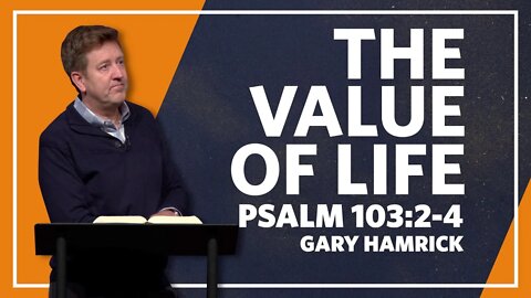 The Value of Life | Psalm 103:2-4 | Gary Hamrick