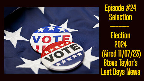 Episode #24 - Selection-Election 2024 (Aired 11/07/23); Steve Taylor's Last Days News