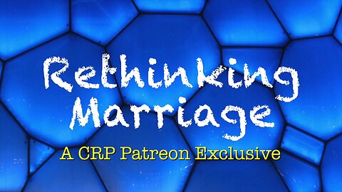 2019-0925 - CRP Patreon Exclusive: Rethinking Marriage