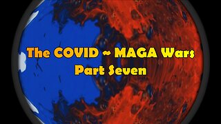 The COVID ~ MAGA Wars ~ Part Seven