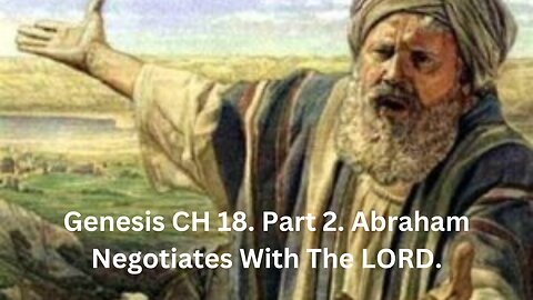 Genesis CH 18. Part 2. Abraham Negotiates With The LORD.