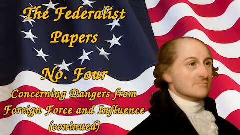 The Federalist Papers, No. 4 - Concerning Dangers from Foreign Force and Influence (continued)