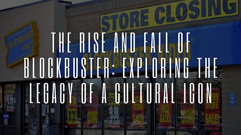 The Rise and Fall of Blockbuster: Exploring the Legacy of a Cultural Icon