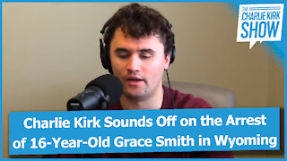 Charlie Kirk Sounds Off on the Arrest of 16-Year-Old Grace Smith in Wyoming
