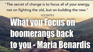 What you Focus on Boomerangs back to YOU! Focus on the NEW! – Maria Benardis