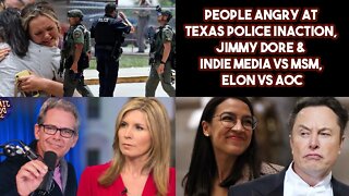 People Angry At Texas Police Inaction, Jimmy Dore & Indie Media VS MSM, Elon VS AOC