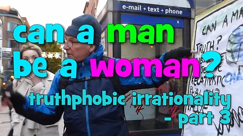 Can a man be a woman? truthphobic irrationality - part 3