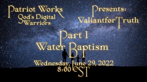 Valiant for Truth 06/29/22 Water Baptism Pt 1