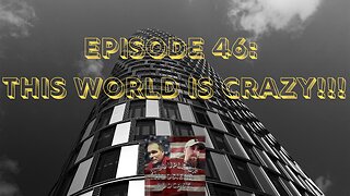 Episode 46: The World Is Crazy!!!