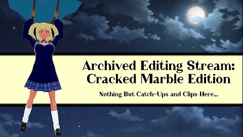 Archived Editing Stream: Cracked Marble Edition