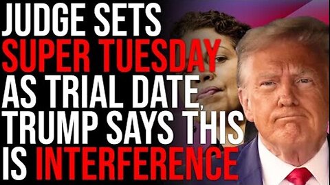 JUDGE SETS SUPER TUESDAY AS TRIAL DATE, TRUMP SAYS THIS IS ELECTION INTERFERENCE