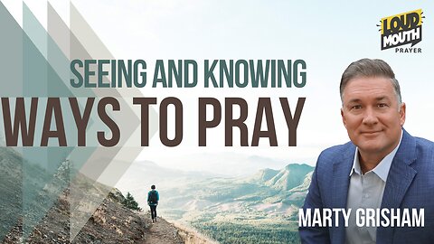 Prayer | WAYS TO PRAY - 11 - SEEING AND KNOWING - Marty Grisham of Loudmouth Prayer