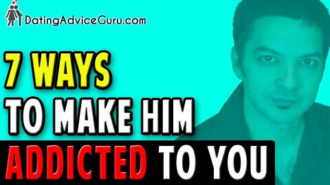 Make Him Addicted To You - 7 Simple Ways