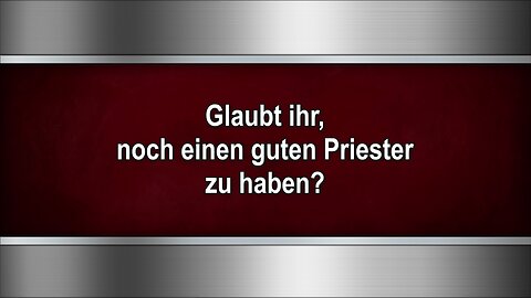 Glaubt ihr, noch einen guten Priester zu haben?