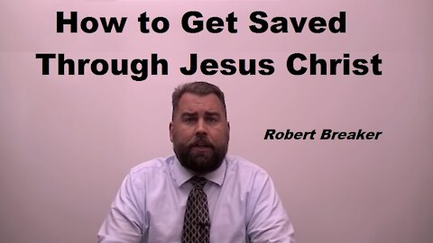 How to Get Saved Through Jesus Christ - Robert Breaker [mirrored] (SHARE WITH THOSE UNSAVED)