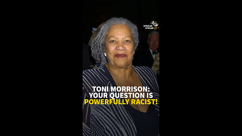 TONI MORRISON: YOUR QUESTION IS POWERFULLY RACIST!