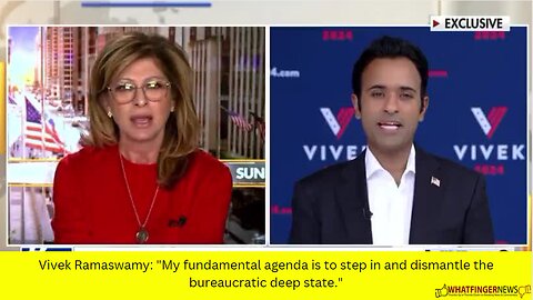 Vivek Ramaswamy: "My fundamental agenda is to step in and dismantle the bureaucratic deep state."