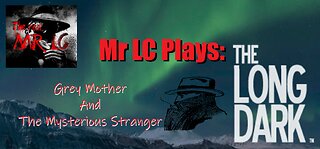 Mr LC Plays: The Long Dark Wintermute Episode 2 "The Mysterious Stranger"