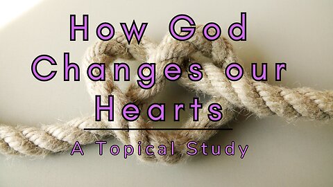 How God Changes Our Hearts