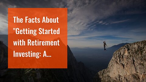 The Facts About "Getting Started with Retirement Investing: A Beginner's Guide" Uncovered