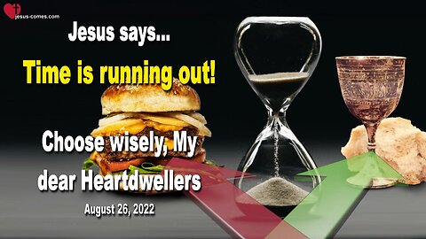August 26, 2022 🇺🇸 JESUS SAYS... Time is running out!... Choose wisely, My dear Heartdwellers