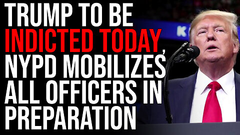 Trump To Be Indicted TODAY, NYPD Mobilizes ALL OFFICERS In Preparation