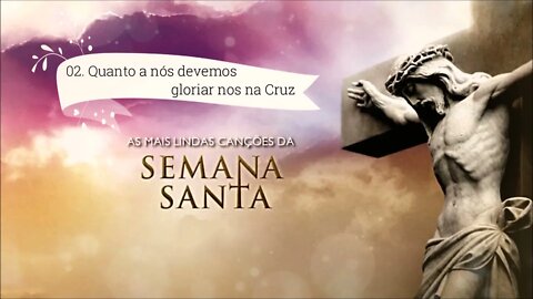 AS MAIS LINDAS CANÇÕES DA SEMANA SANTA - 02. Quanto a Nós, Devemos Gloriar-nos na Cruz ヅ